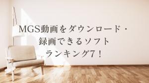 MGS動画をダウンロード・録画できるソフトランキング7！